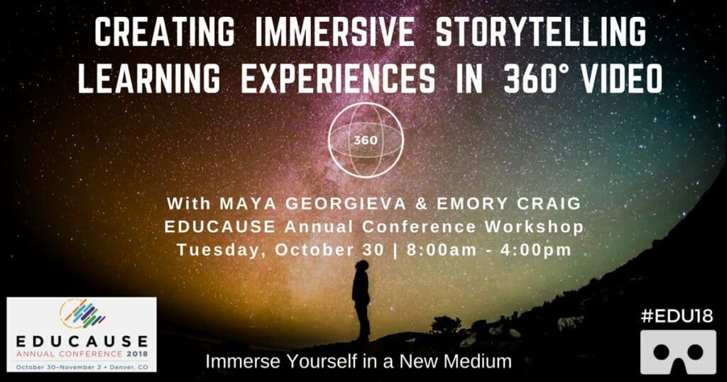 Creating Immersive Storytelling and Learning Experiences in 360° Video - a full-day Preconference Workshop at EDUCAUSE 2018.